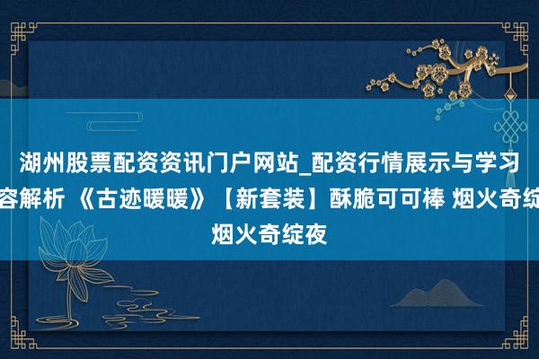 湖州股票配资资讯门户网站_配资行情展示与学习内容解析 《古迹暖暖》【新套装】酥脆可可棒 烟火奇绽夜