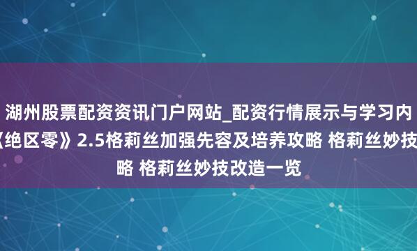湖州股票配资资讯门户网站_配资行情展示与学习内容解析 《绝区零》2.5格莉丝加强先容及培养攻略 格莉丝妙技改造一览