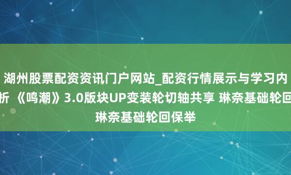 湖州股票配资资讯门户网站_配资行情展示与学习内容解析 《鸣潮》3.0版块UP变装轮切轴共享 琳奈基础轮回保举