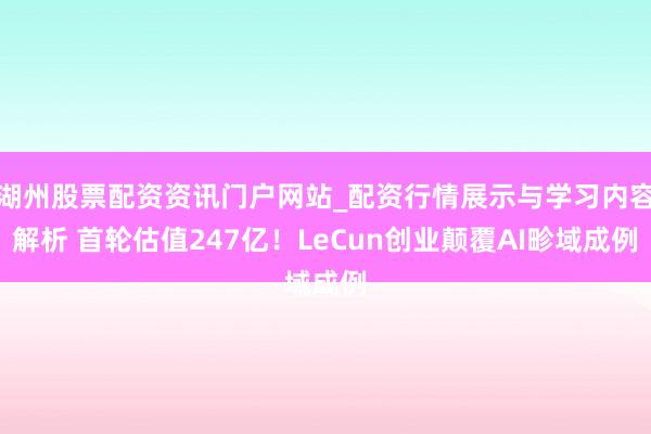 湖州股票配资资讯门户网站_配资行情展示与学习内容解析 首轮估值247亿！LeCun创业颠覆AI畛域成例