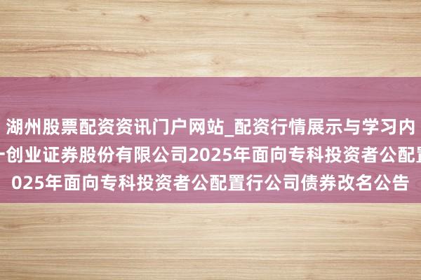 湖州股票配资资讯门户网站_配资行情展示与学习内容解析 第一创业: 第一创业证券股份有限公司2025年面向专科投资者公配置行公司债券改名公告
