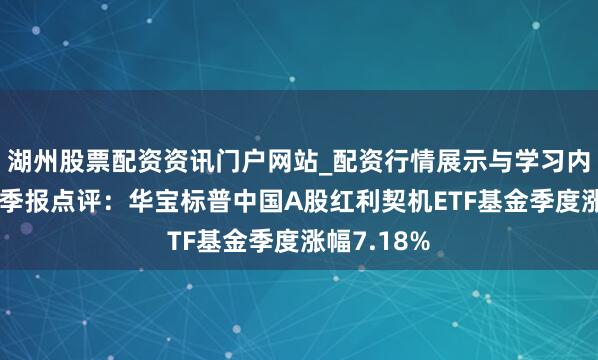 湖州股票配资资讯门户网站_配资行情展示与学习内容解析 四季报点评：华宝标普中国A股红利契机ETF基金季度涨幅7.18%