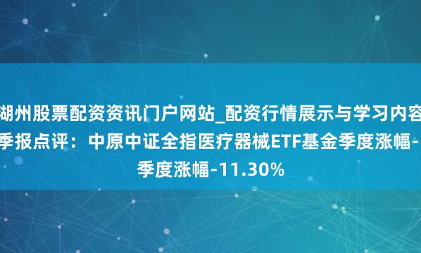湖州股票配资资讯门户网站_配资行情展示与学习内容解析 四季报点评：中原中证全指医疗器械ETF基金季度涨幅-11.30%