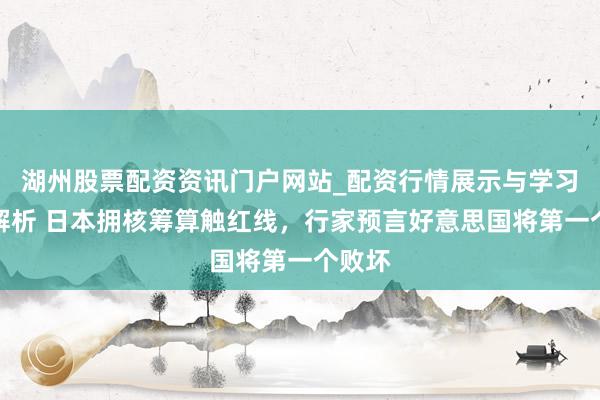 湖州股票配资资讯门户网站_配资行情展示与学习内容解析 日本拥核筹算触红线，行家预言好意思国将第一个败坏