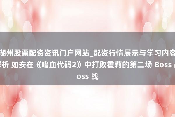 湖州股票配资资讯门户网站_配资行情展示与学习内容解析 如安在《嗜血代码2》中打败霍莉的第二场 Boss 战