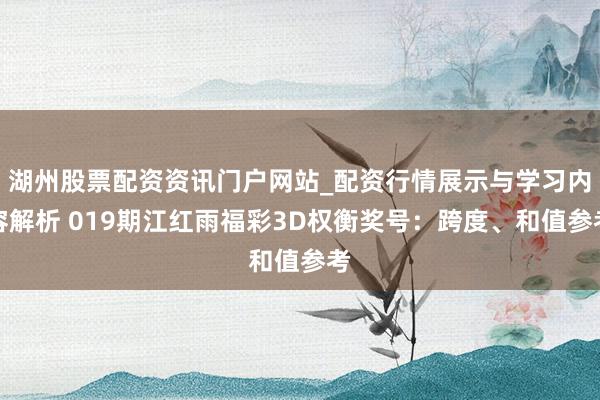 湖州股票配资资讯门户网站_配资行情展示与学习内容解析 019期江红雨福彩3D权衡奖号：跨度、和值参考