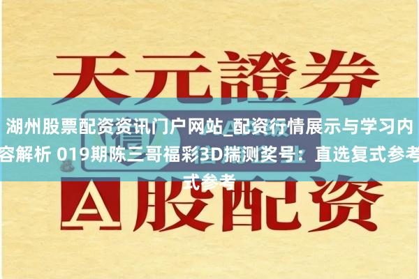 湖州股票配资资讯门户网站_配资行情展示与学习内容解析 019期陈三哥福彩3D揣测奖号：直选复式参考