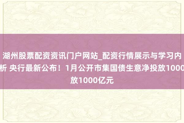 湖州股票配资资讯门户网站_配资行情展示与学习内容解析 央行最新公布！1月公开市集国债生意净投放1000亿元