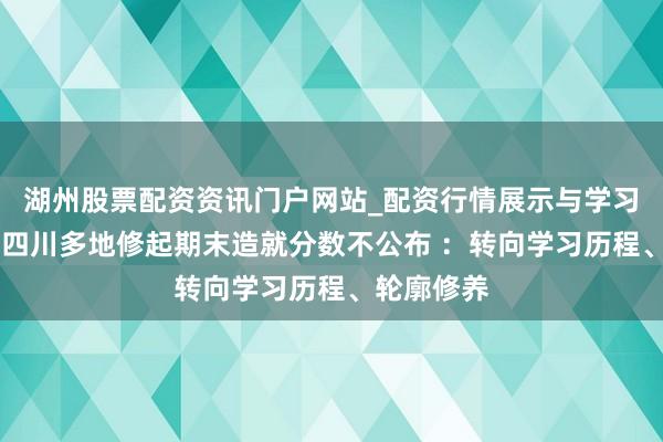 湖州股票配资资讯门户网站_配资行情展示与学习内容解析 四川多地修起期末造就分数不公布 ：转向学习历程、轮廓修养
