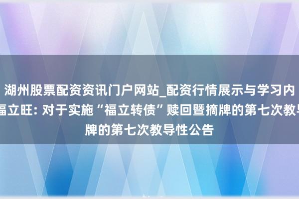 湖州股票配资资讯门户网站_配资行情展示与学习内容解析 福立旺: 对于实施“福立转债”赎回暨摘牌的第七次教导性公告