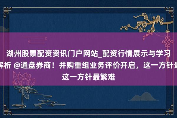 湖州股票配资资讯门户网站_配资行情展示与学习内容解析 @通盘券商！并购重组业务评价开启，这一方针最繁难