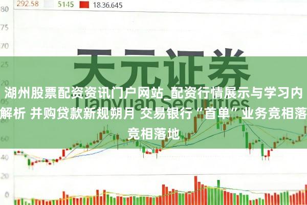 湖州股票配资资讯门户网站_配资行情展示与学习内容解析 并购贷款新规朔月 交易银行“首单”业务竞相落地