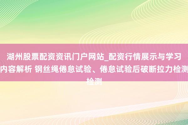 湖州股票配资资讯门户网站_配资行情展示与学习内容解析 钢丝绳倦怠试验、倦怠试验后破断拉力检测