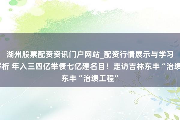 湖州股票配资资讯门户网站_配资行情展示与学习内容解析 年入三四亿举债七亿建名目！走访吉林东丰“治绩工程”