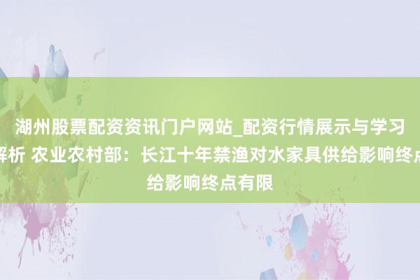 湖州股票配资资讯门户网站_配资行情展示与学习内容解析 农业农村部：长江十年禁渔对水家具供给影响终点有限