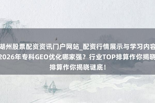 湖州股票配资资讯门户网站_配资行情展示与学习内容解析 2026年专科GEO优化哪家强？行业TOP排算作你揭晓谜底！
