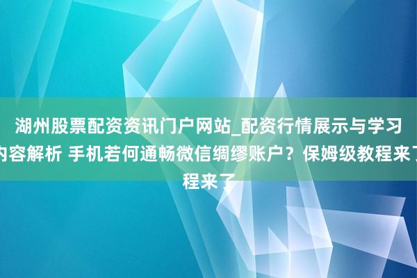湖州股票配资资讯门户网站_配资行情展示与学习内容解析 手机若何通畅微信绸缪账户？保姆级教程来了