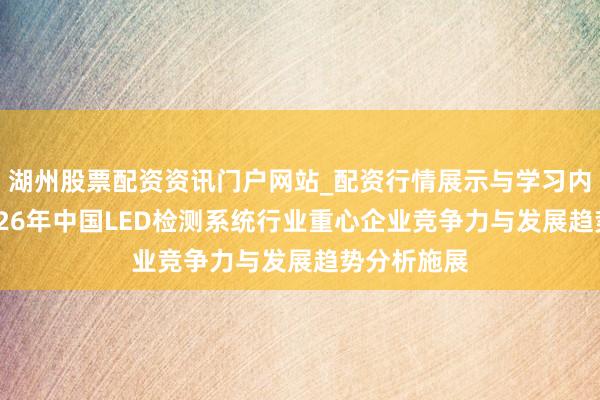 湖州股票配资资讯门户网站_配资行情展示与学习内容解析 2026年中国LED检测系统行业重心企业竞争力与发展趋势分析施展