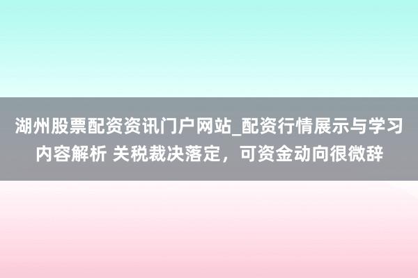 湖州股票配资资讯门户网站_配资行情展示与学习内容解析 关税裁决落定，可资金动向很微辞