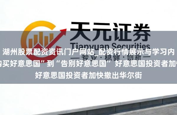 湖州股票配资资讯门户网站_配资行情展示与学习内容解析 从“购买好意思国”到“告别好意思国” 好意思国投资者加快撤出华尔街