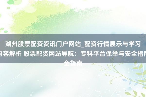 湖州股票配资资讯门户网站_配资行情展示与学习内容解析 股票配资网站导航：专科平台保举与安全指南