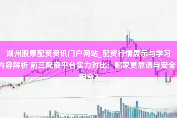 湖州股票配资资讯门户网站_配资行情展示与学习内容解析 前三配资平台实力对比：哪家更靠谱与安全？