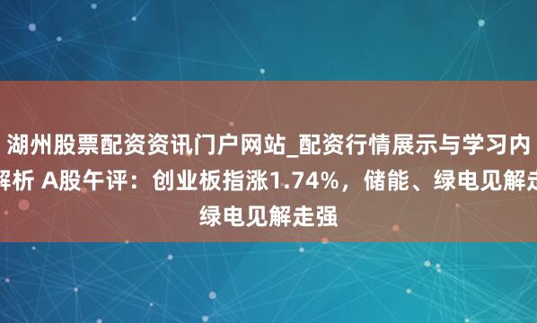 湖州股票配资资讯门户网站_配资行情展示与学习内容解析 A股午评：创业板指涨1.74%，储能、绿电见解走强