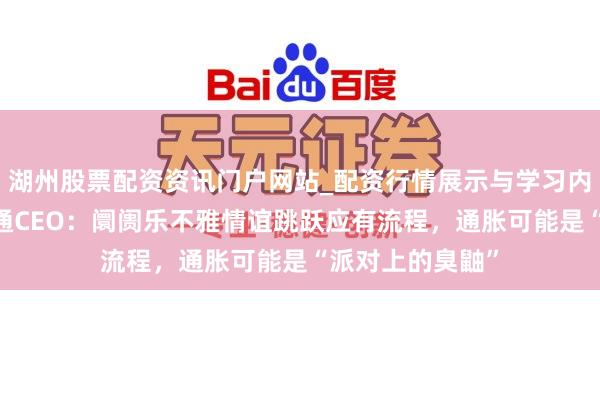 湖州股票配资资讯门户网站_配资行情展示与学习内容解析 摩根大通CEO:阛阓乐不雅情谊跳跃应有流程,通胀可能是“派对上的臭鼬”