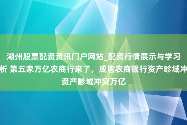 湖州股票配资资讯门户网站_配资行情展示与学习内容解析 第五家万亿农商行来了,成皆农商银行资产畛域冲突万亿