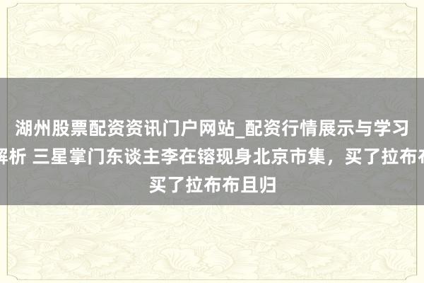 湖州股票配资资讯门户网站_配资行情展示与学习内容解析 三星掌门东谈主李在镕现身北京市集,买了拉布布且归