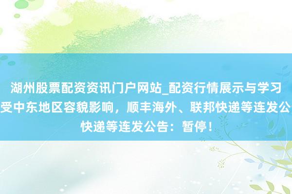 湖州股票配资资讯门户网站_配资行情展示与学习内容解析 受中东地区容貌影响，顺丰海外、联邦快递等连发公告：暂停！