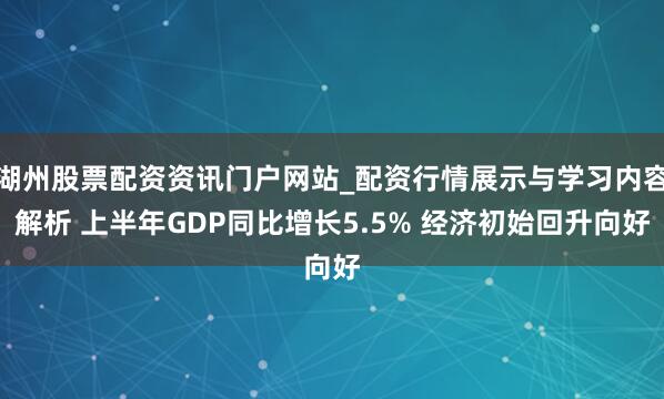 湖州股票配资资讯门户网站_配资行情展示与学习内容解析 上半年GDP同比增长5.5% 经济初始回升向好