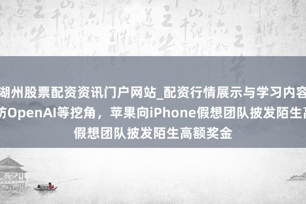 湖州股票配资资讯门户网站_配资行情展示与学习内容解析 为防OpenAI等挖角，苹果向iPhone假想团队披发陌生高额奖金