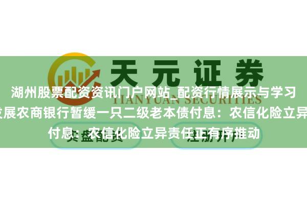 湖州股票配资资讯门户网站_配资行情展示与学习内容解析 长春发展农商银行暂缓一只二级老本债付息：农信化险立异责任正有序推动