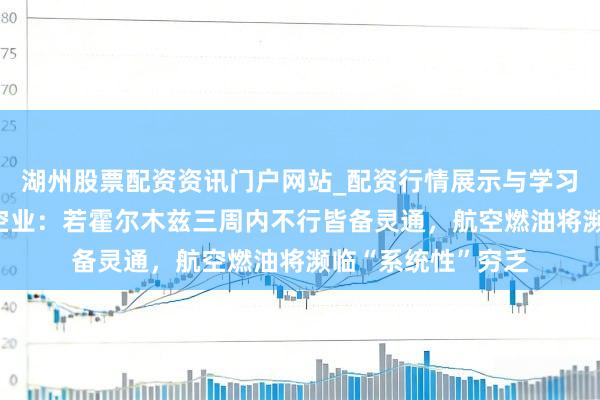 湖州股票配资资讯门户网站_配资行情展示与学习内容解析 欧洲航空业：若霍尔木兹三周内不行皆备灵通，航空燃油将濒临“系统性”穷乏