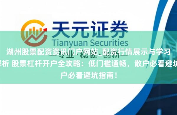 湖州股票配资资讯门户网站_配资行情展示与学习内容解析 股票杠杆开户全攻略：低门槛通畅，散户必看避坑指南！