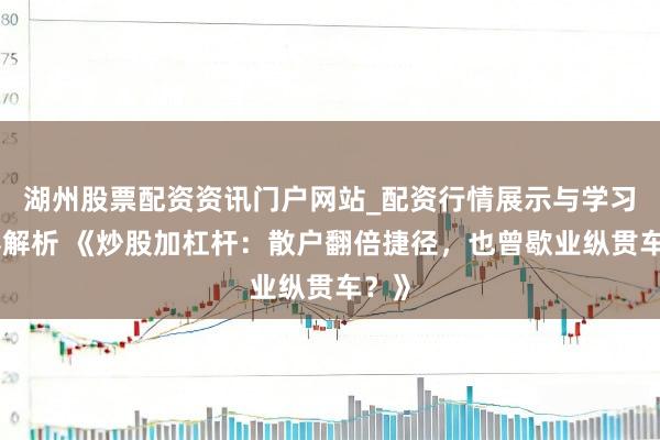 湖州股票配资资讯门户网站_配资行情展示与学习内容解析 《炒股加杠杆：散户翻倍捷径，也曾歇业纵贯车？》