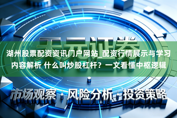 湖州股票配资资讯门户网站_配资行情展示与学习内容解析 什么叫炒股杠杆？一文看懂中枢逻辑