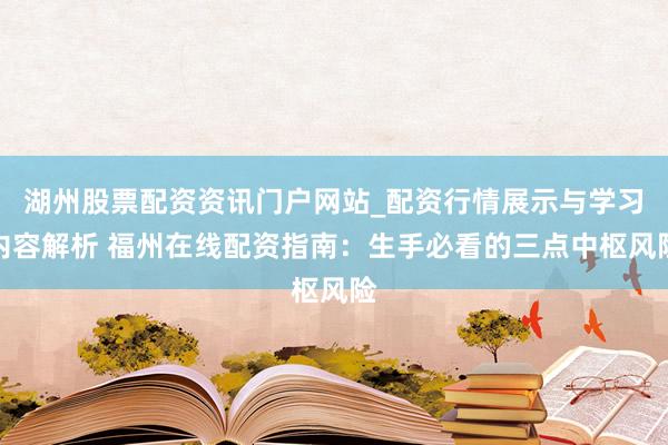 湖州股票配资资讯门户网站_配资行情展示与学习内容解析 福州在线配资指南：生手必看的三点中枢风险