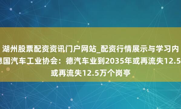 湖州股票配资资讯门户网站_配资行情展示与学习内容解析 德国汽车工业协会：德汽车业到2035年或再流失12.5万个岗亭