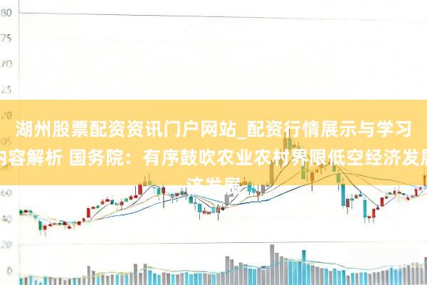 湖州股票配资资讯门户网站_配资行情展示与学习内容解析 国务院：有序鼓吹农业农村界限低空经济发展