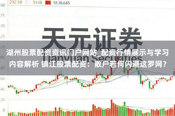 湖州股票配资资讯门户网站_配资行情展示与学习内容解析 镇江股票配资：散户若何闪避这罗网？