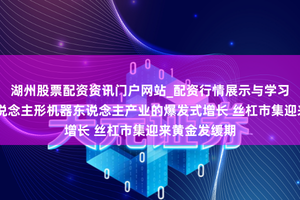 湖州股票配资资讯门户网站_配资行情展示与学习内容解析 东说念主形机器东说念主产业的爆发式增长 丝杠市集迎来黄金发缓期