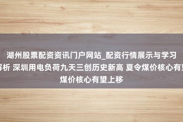湖州股票配资资讯门户网站_配资行情展示与学习内容解析 深圳用电负荷九天三创历史新高 夏令煤价核心有望上移
