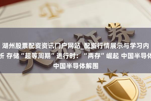 湖州股票配资资讯门户网站_配资行情展示与学习内容解析 存储“超等周期”进行时：“两存”崛起 中国半导体解围