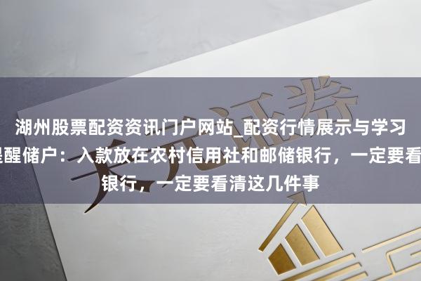 湖州股票配资资讯门户网站_配资行情展示与学习内容解析 提醒储户：入款放在农村信用社和邮储银行，一定要看清这几件事