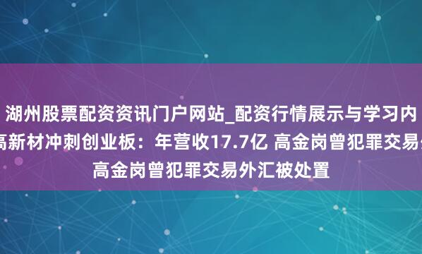 湖州股票配资资讯门户网站_配资行情展示与学习内容解析 瑞高新材冲刺创业板：年营收17.7亿 高金岗曾犯罪交易外汇被处置