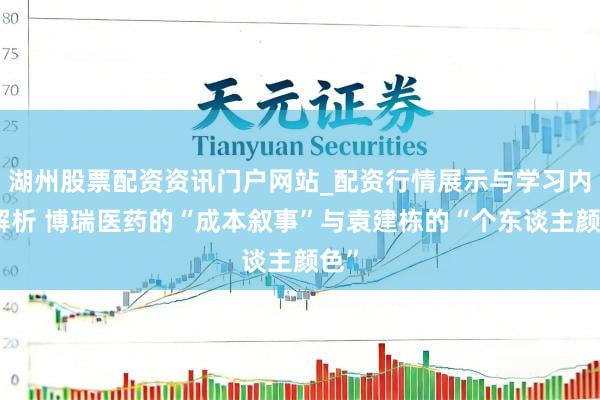 湖州股票配资资讯门户网站_配资行情展示与学习内容解析 博瑞医药的“成本叙事”与袁建栋的“个东谈主颜色”