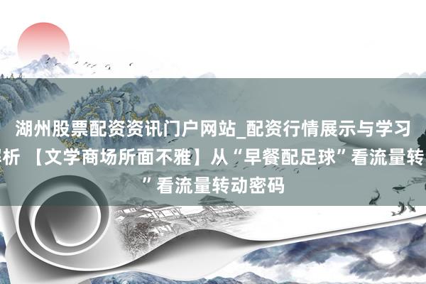 湖州股票配资资讯门户网站_配资行情展示与学习内容解析 【文学商场所面不雅】从“早餐配足球”看流量转动密码