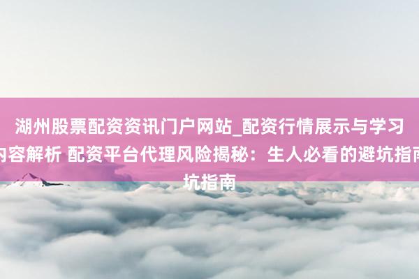 湖州股票配资资讯门户网站_配资行情展示与学习内容解析 配资平台代理风险揭秘：生人必看的避坑指南
